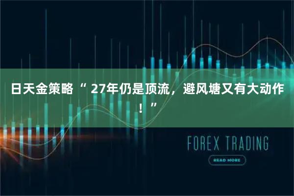 日天金策略 “ 27年仍是顶流,避风塘又有大动作!”
