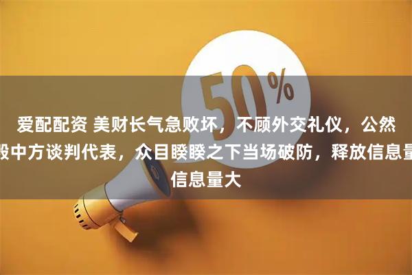 爱配配资 美财长气急败坏,不顾外交礼仪,公然诋毁中方谈判代表,众目睽睽之下当场破防,释放信息量大
