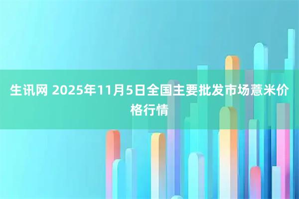 生讯网 2025年11月5日全国主要批发市场薏米价格行情