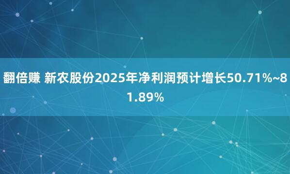 翻倍赚 新农股份2025年净利润预计增长50.71%~81.89%