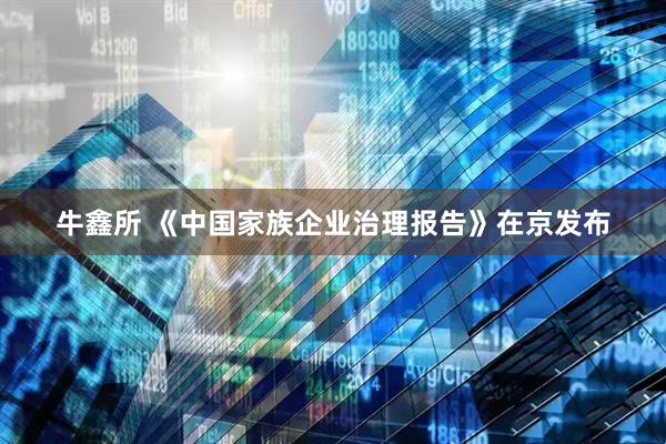 牛鑫所 《中国家族企业治理报告》在京发布