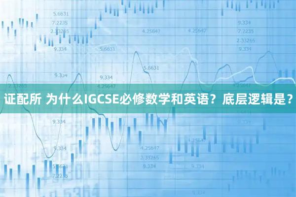 证配所 为什么IGCSE必修数学和英语？底层逻辑是？