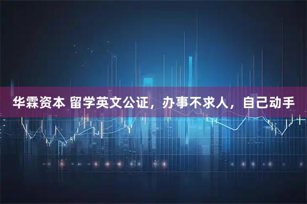 华霖资本 留学英文公证，办事不求人，自己动手