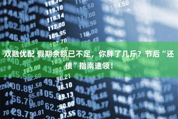 双融优配 假期余额已不足，你胖了几斤？节后“还债”指南速领！